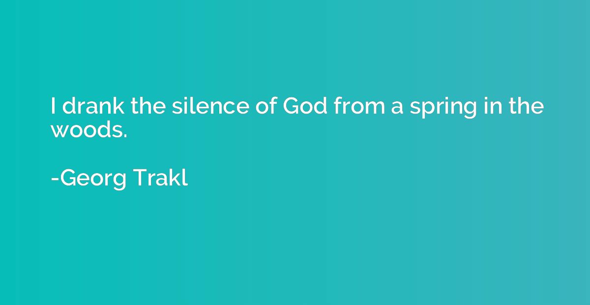 I drank the silence of God from a spring in the woods.