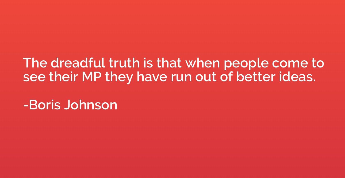 The dreadful truth is that when people come to see their MP 
