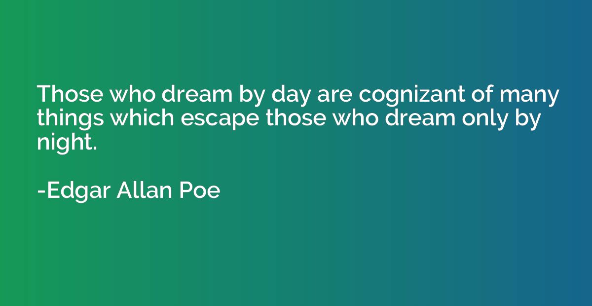 Those who dream by day are cognizant of many things which es
