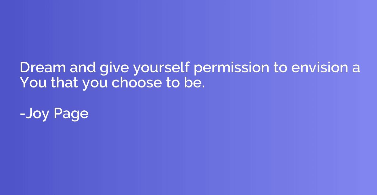 Dream and give yourself permission to envision a You that yo