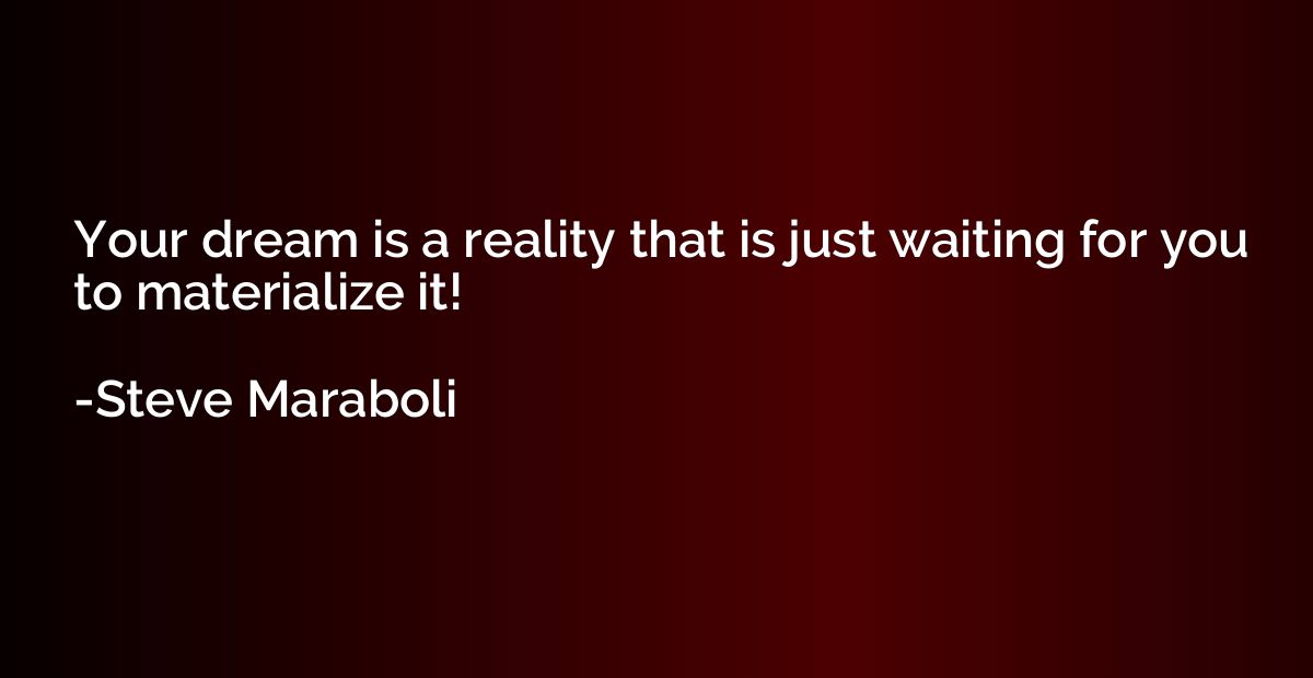 Your dream is a reality that is just waiting for you to mate