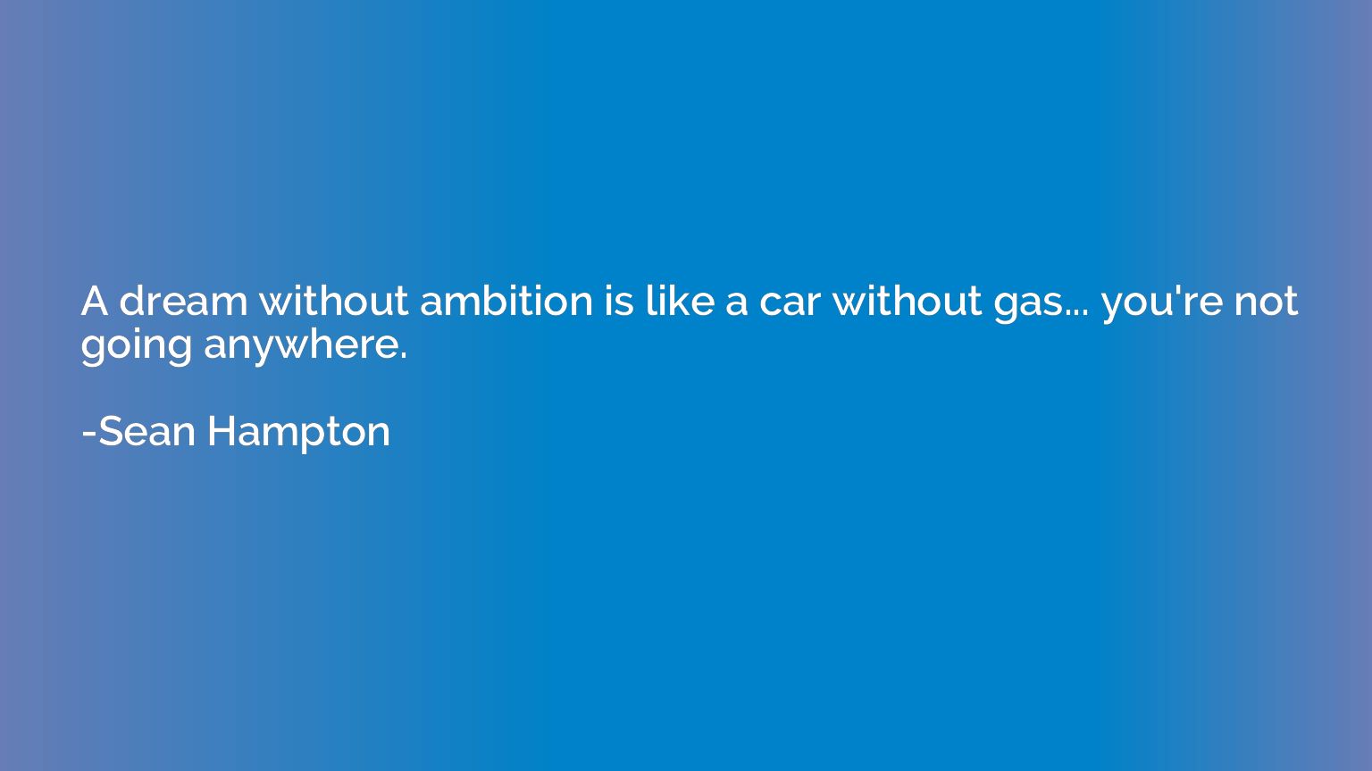 A dream without ambition is like a car without gas... you're