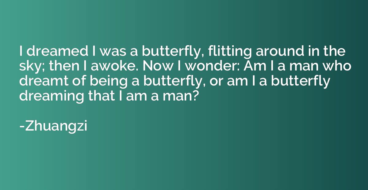 I dreamed I was a butterfly, flitting around in the sky; the