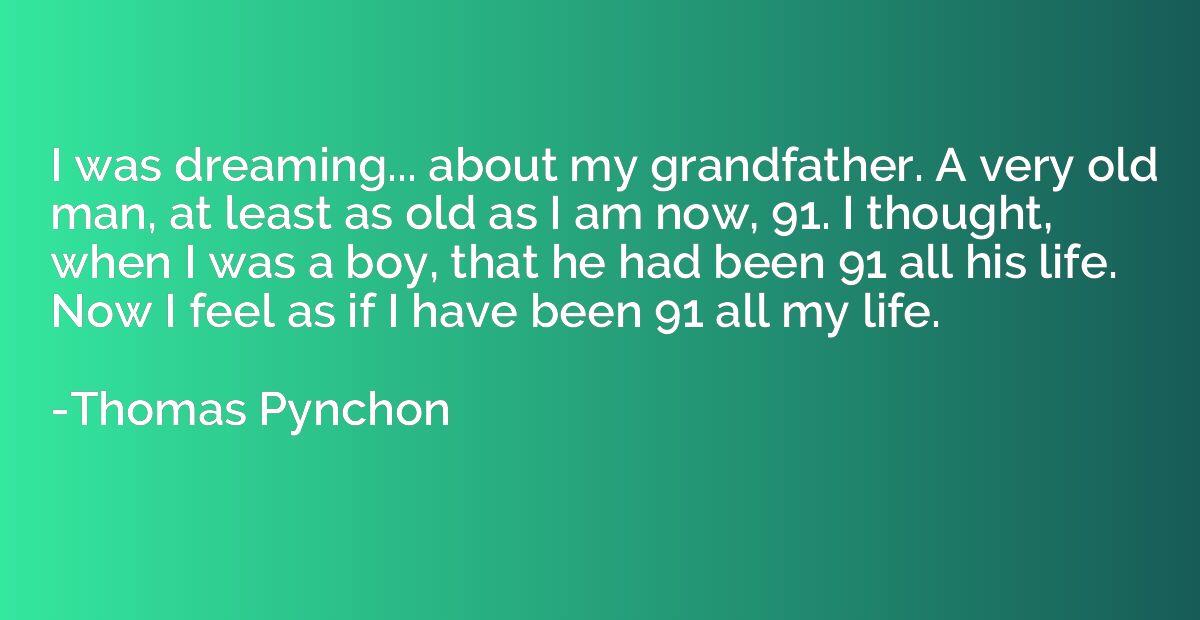 I was dreaming... about my grandfather. A very old man, at l