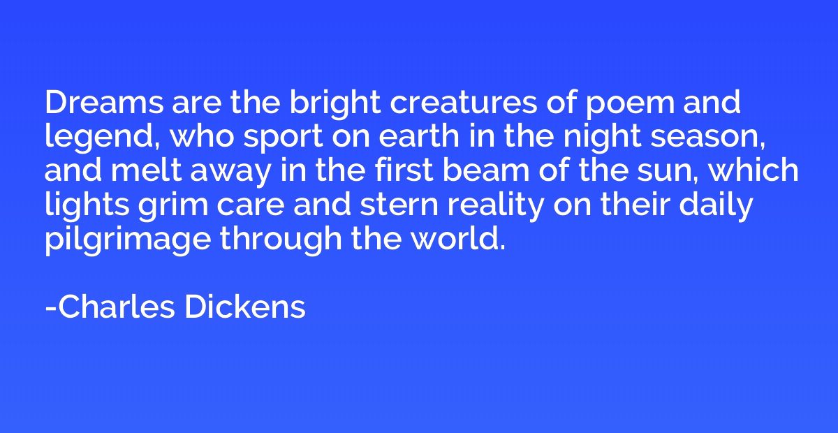 Dreams are the bright creatures of poem and legend, who spor