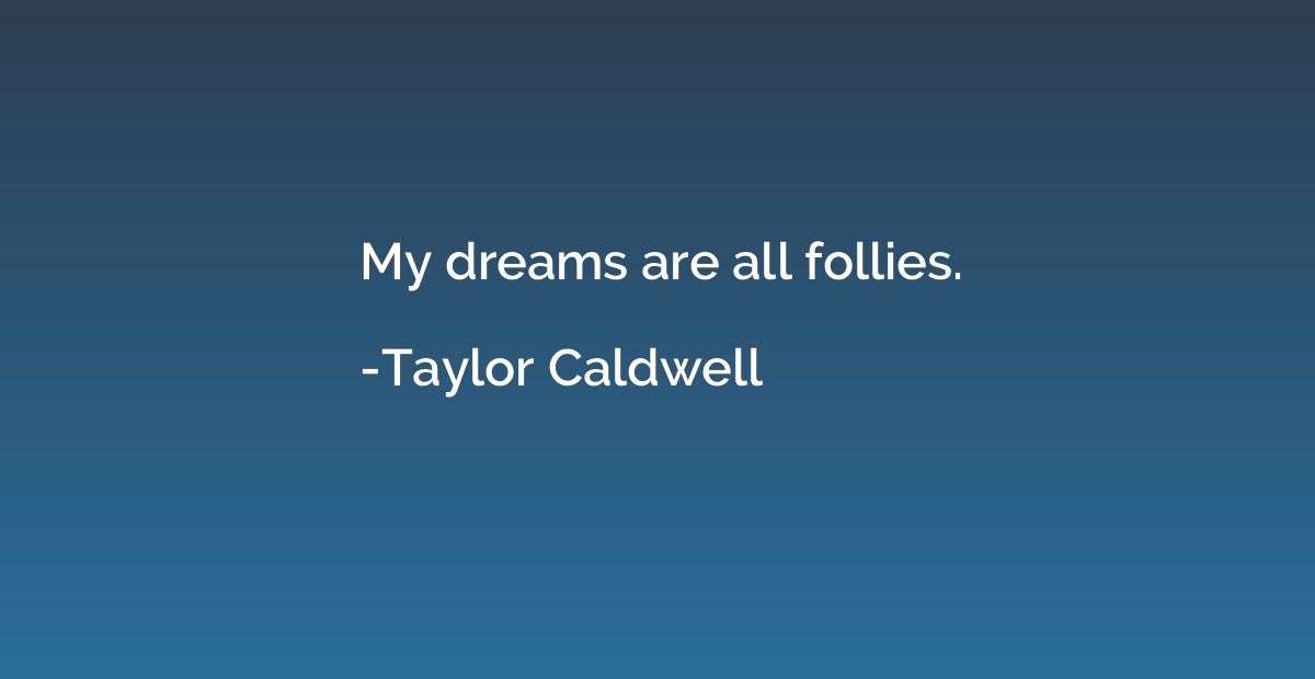 My dreams are all follies.