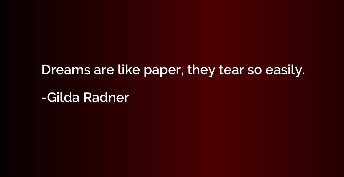 Dreams are like paper, they tear so easily.