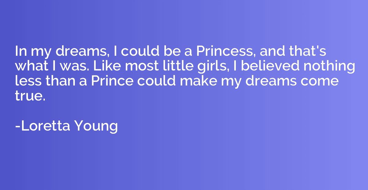 In my dreams, I could be a Princess, and that's what I was. 