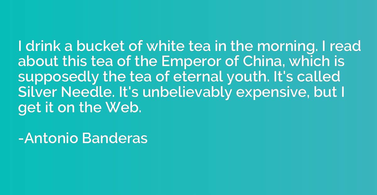 I drink a bucket of white tea in the morning. I read about t