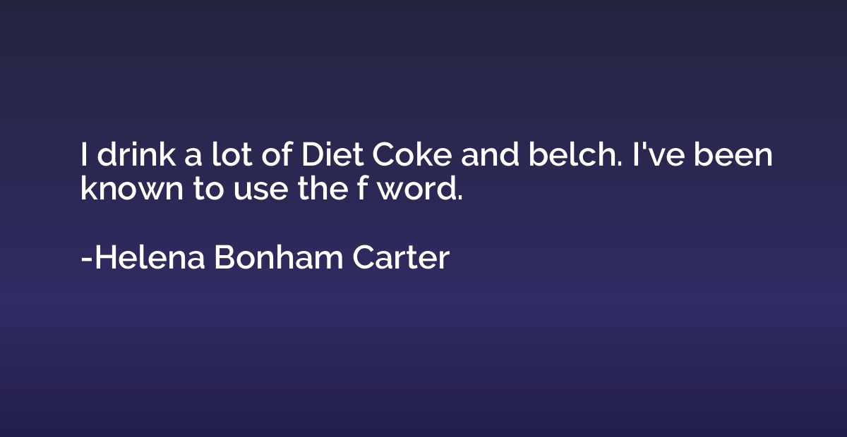 I drink a lot of Diet Coke and belch. I've been known to use