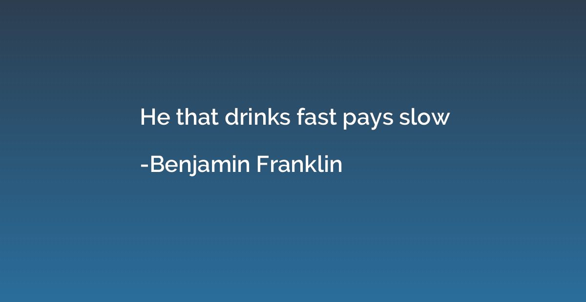 He that drinks fast pays slow