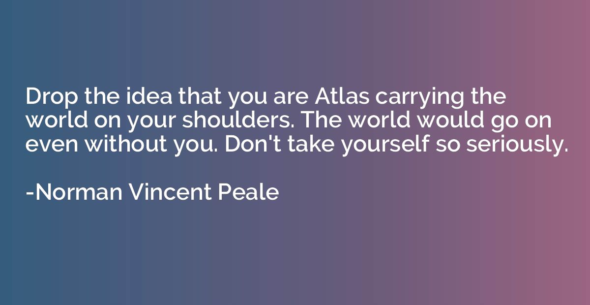 Drop the idea that you are Atlas carrying the world on your 