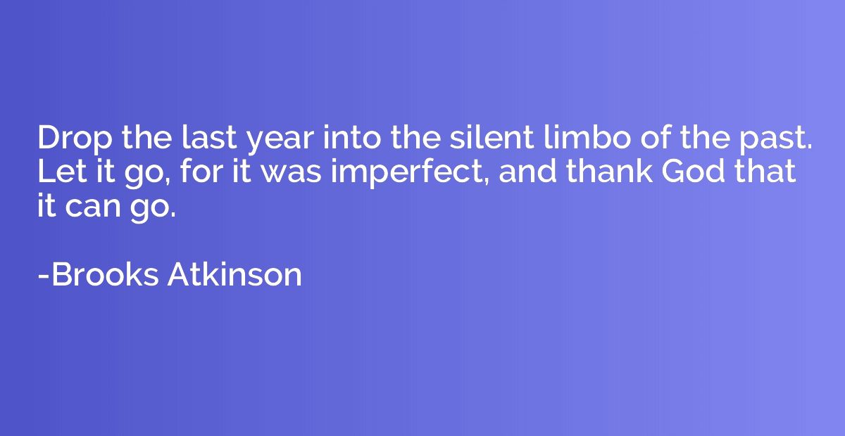 Drop the last year into the silent limbo of the past. Let it