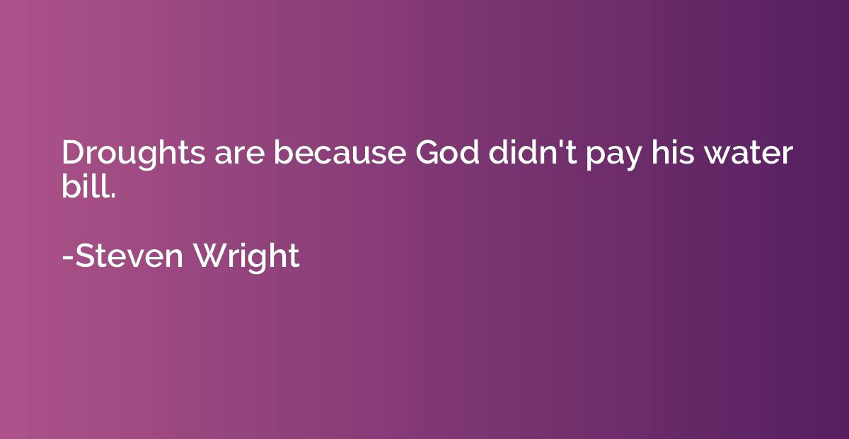 Droughts are because God didn't pay his water bill.