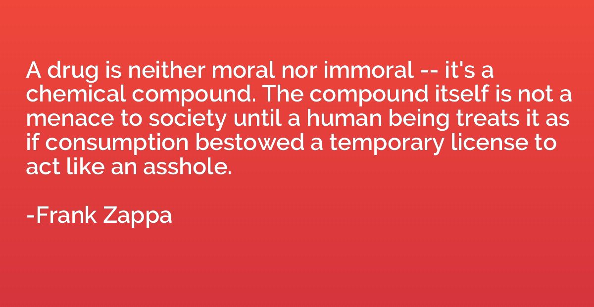 A drug is neither moral nor immoral -- it's a chemical compo