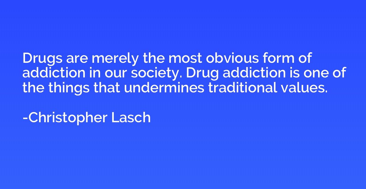 Drugs are merely the most obvious form of addiction in our s