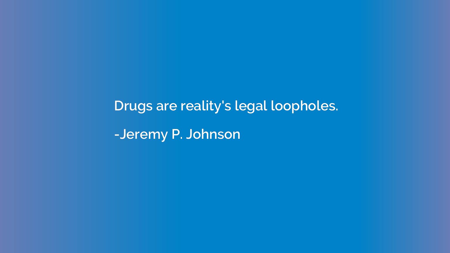 Drugs are reality's legal loopholes.