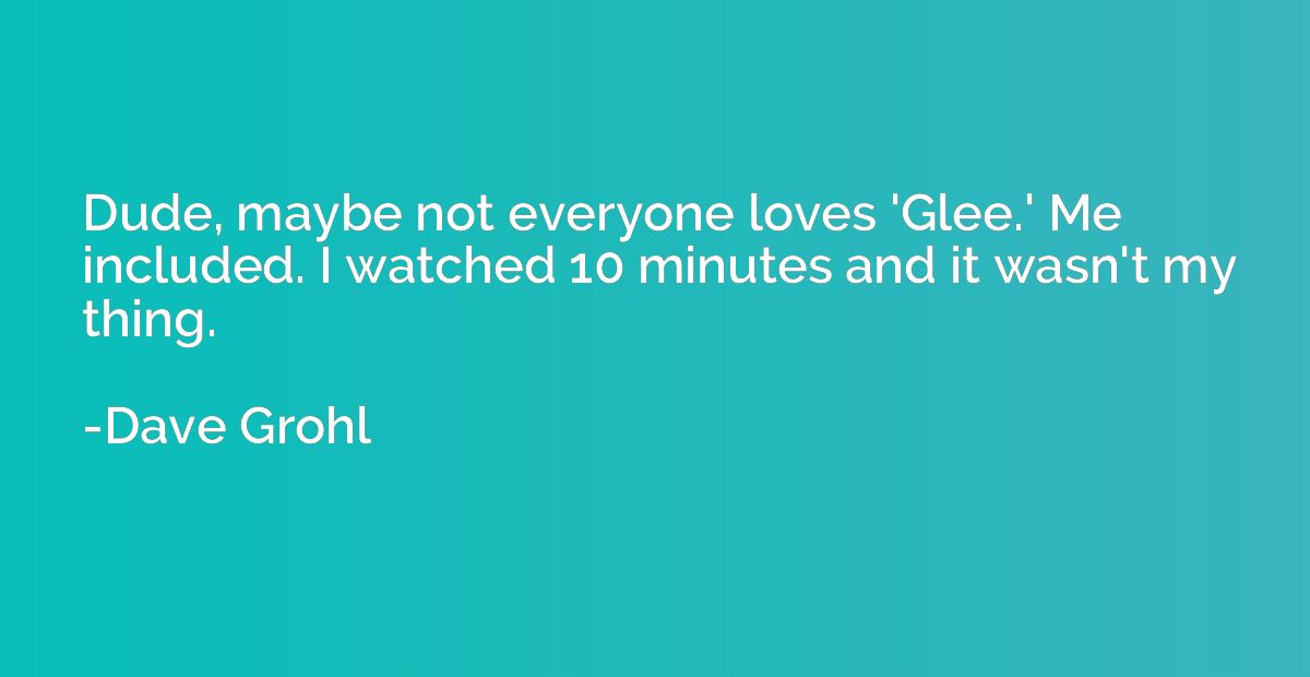 Dude, maybe not everyone loves 'Glee.' Me included. I watche