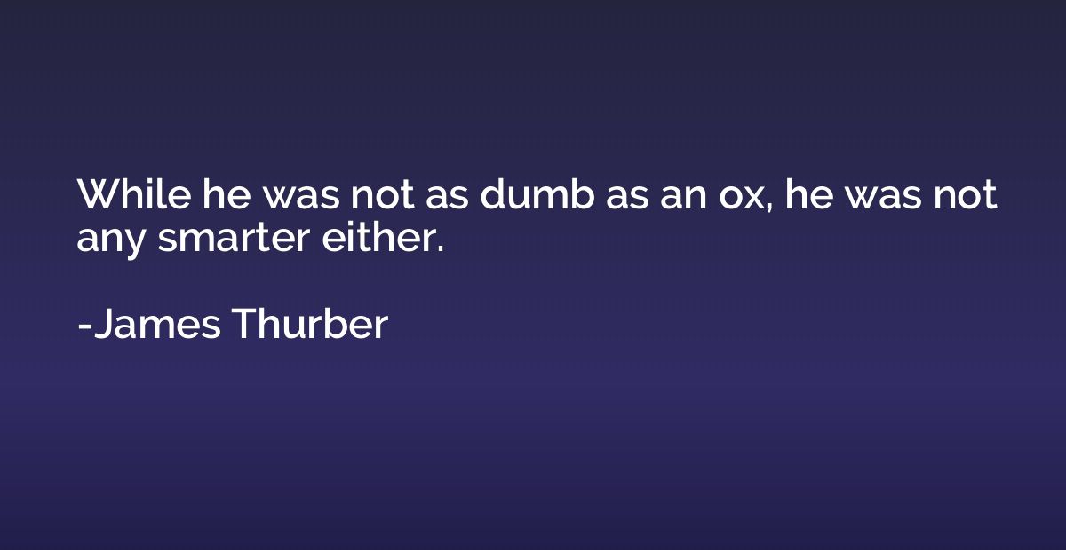 While he was not as dumb as an ox, he was not any smarter ei