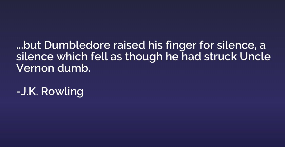 ...but Dumbledore raised his finger for silence, a silence w