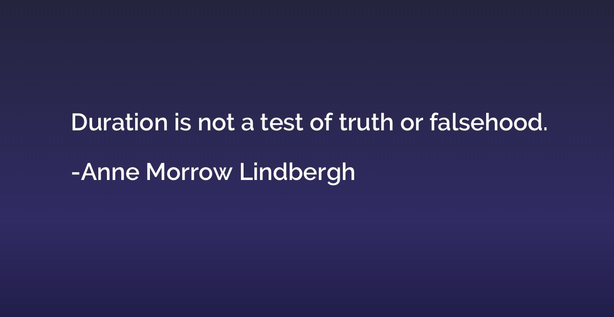 Duration is not a test of truth or falsehood.