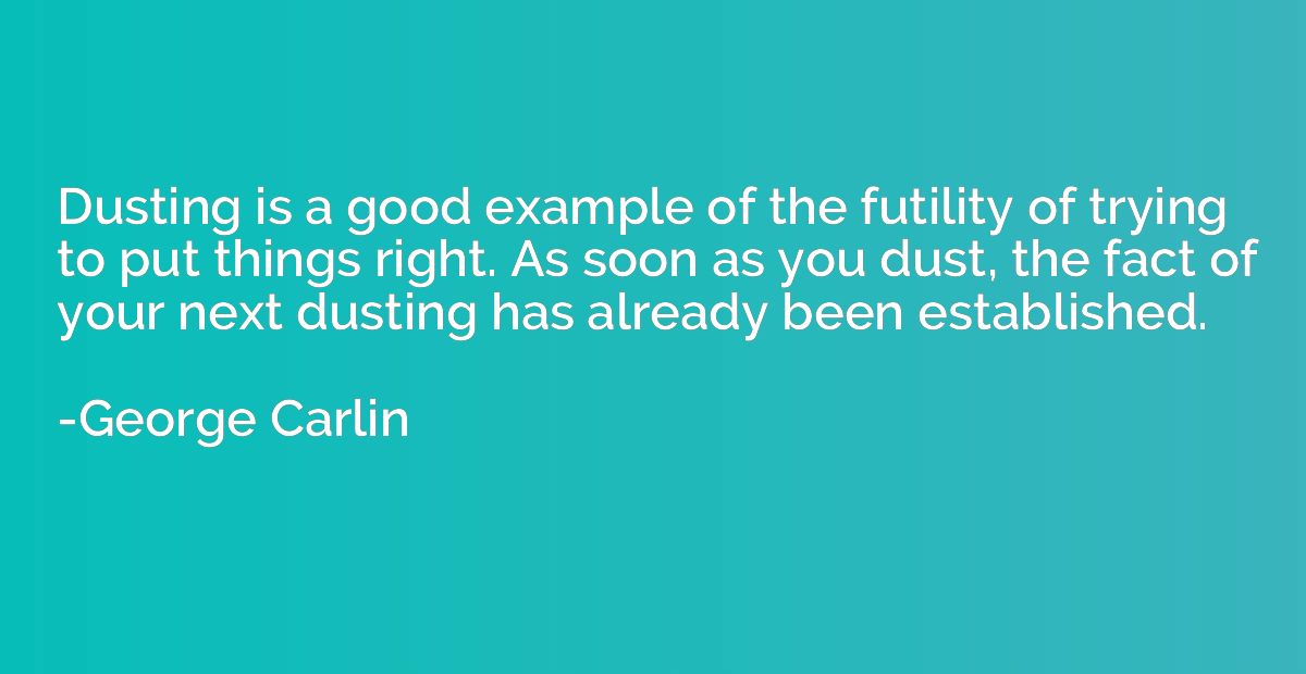 Dusting is a good example of the futility of trying to put t