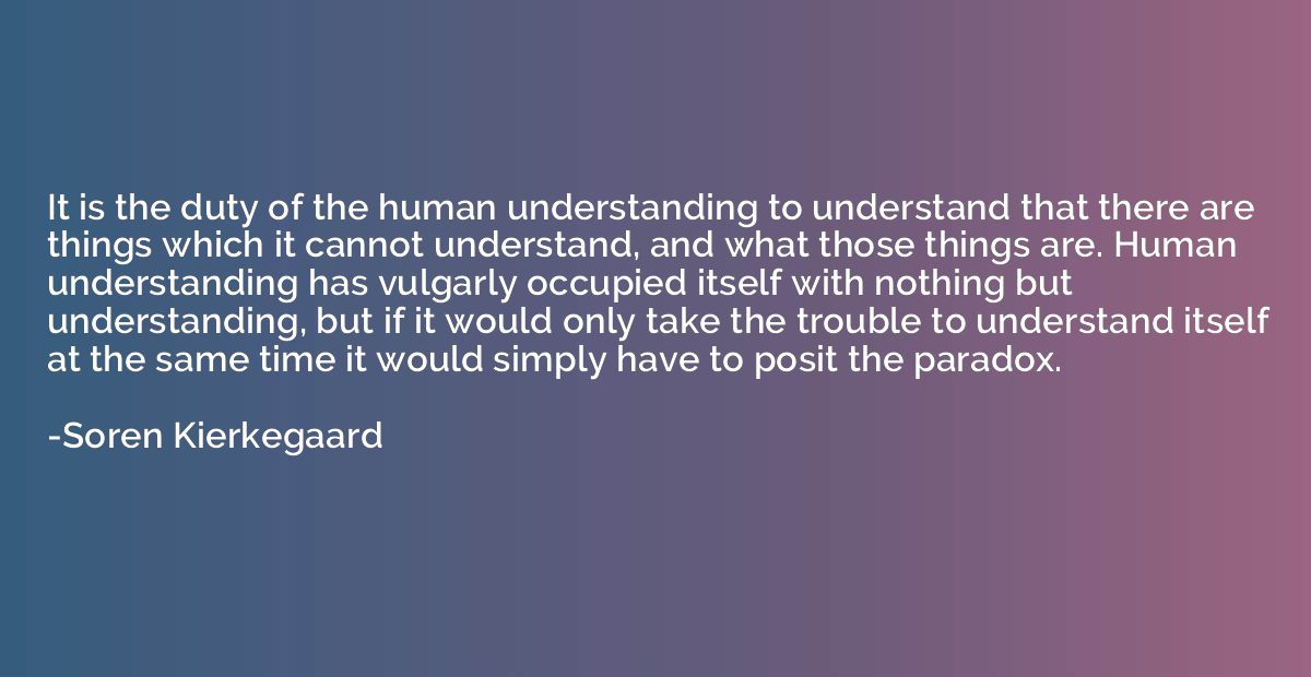 It is the duty of the human understanding to understand that