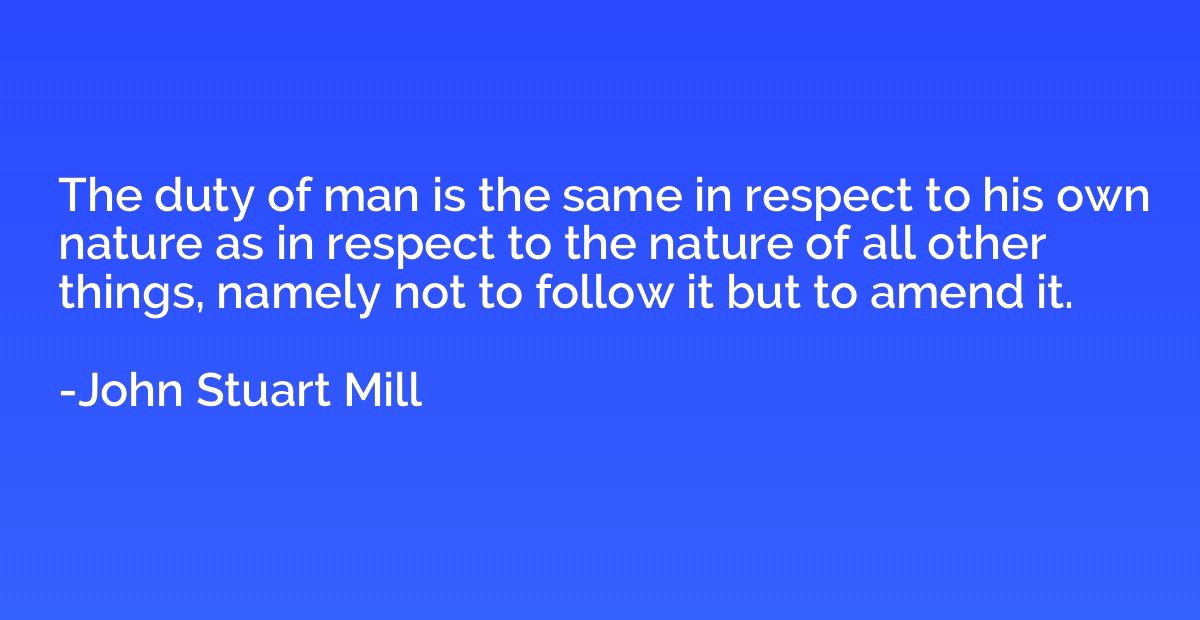 The duty of man is the same in respect to his own nature as 