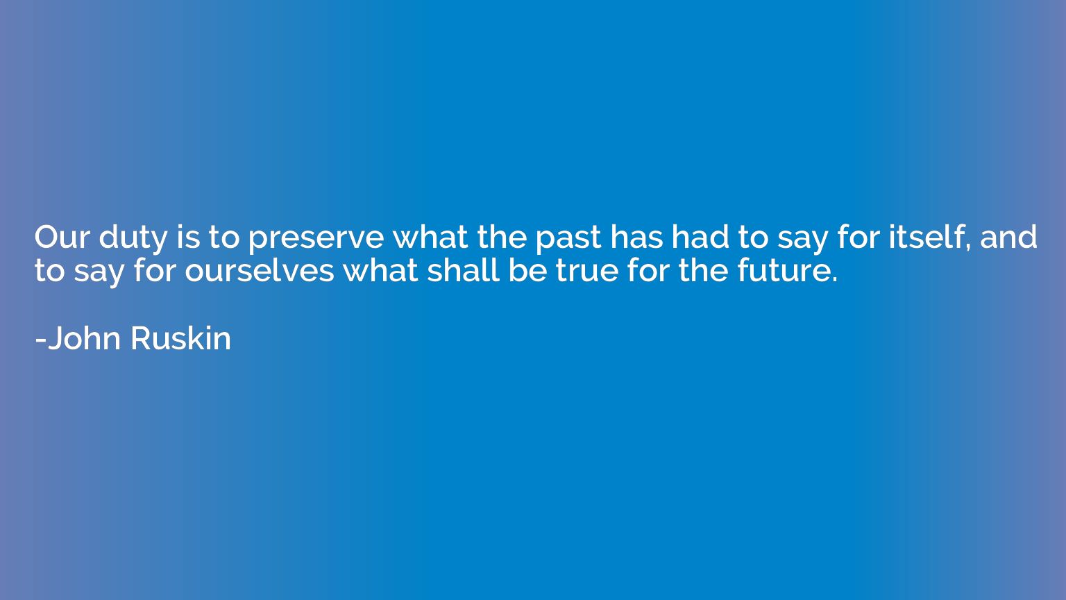 Our duty is to preserve what the past has had to say for its