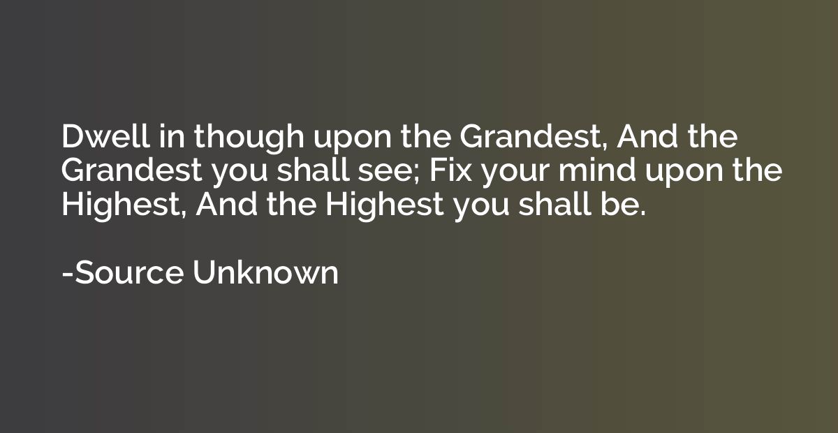 Dwell in though upon the Grandest, And the Grandest you shal