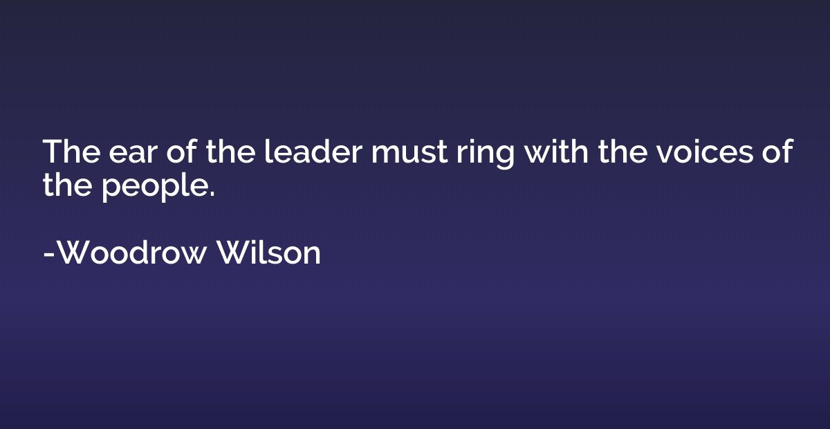 The ear of the leader must ring with the voices of the peopl