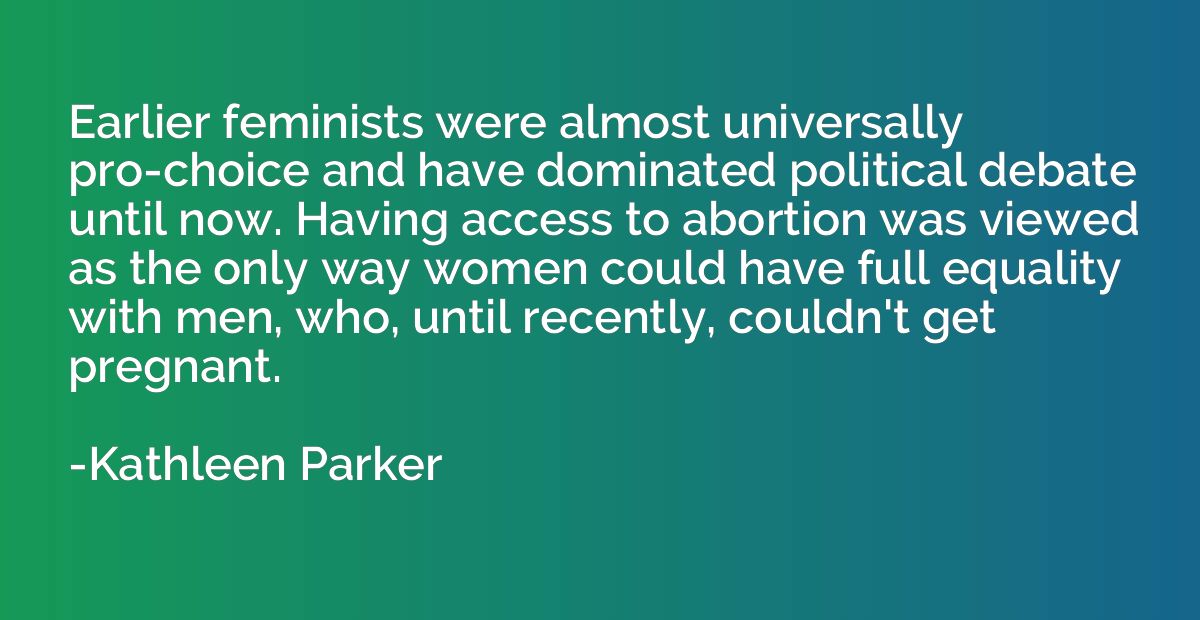 Earlier feminists were almost universally pro-choice and hav