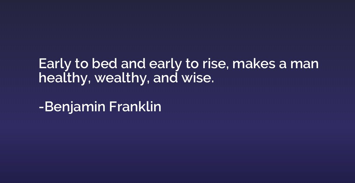 Early to bed and early to rise, makes a man healthy, wealthy