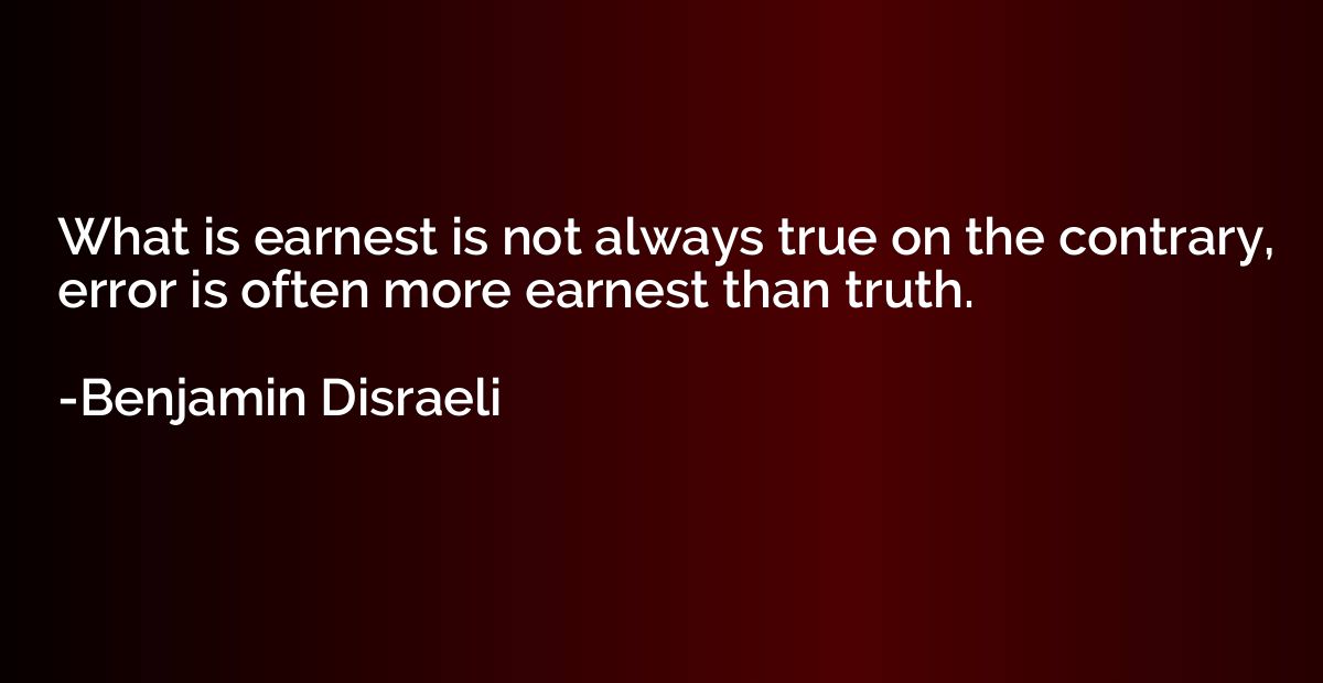 What is earnest is not always true on the contrary, error is