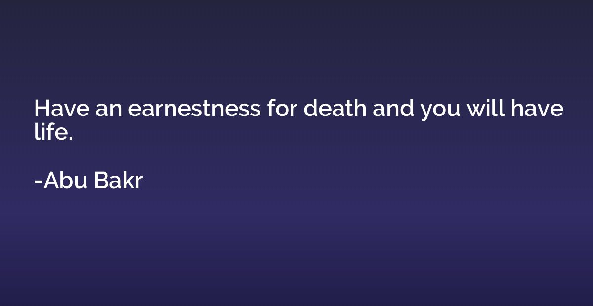 Have an earnestness for death and you will have life.