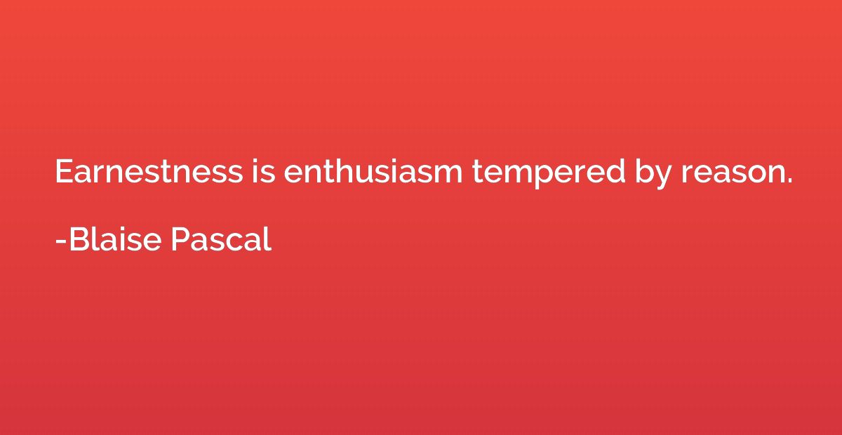Earnestness is enthusiasm tempered by reason.
