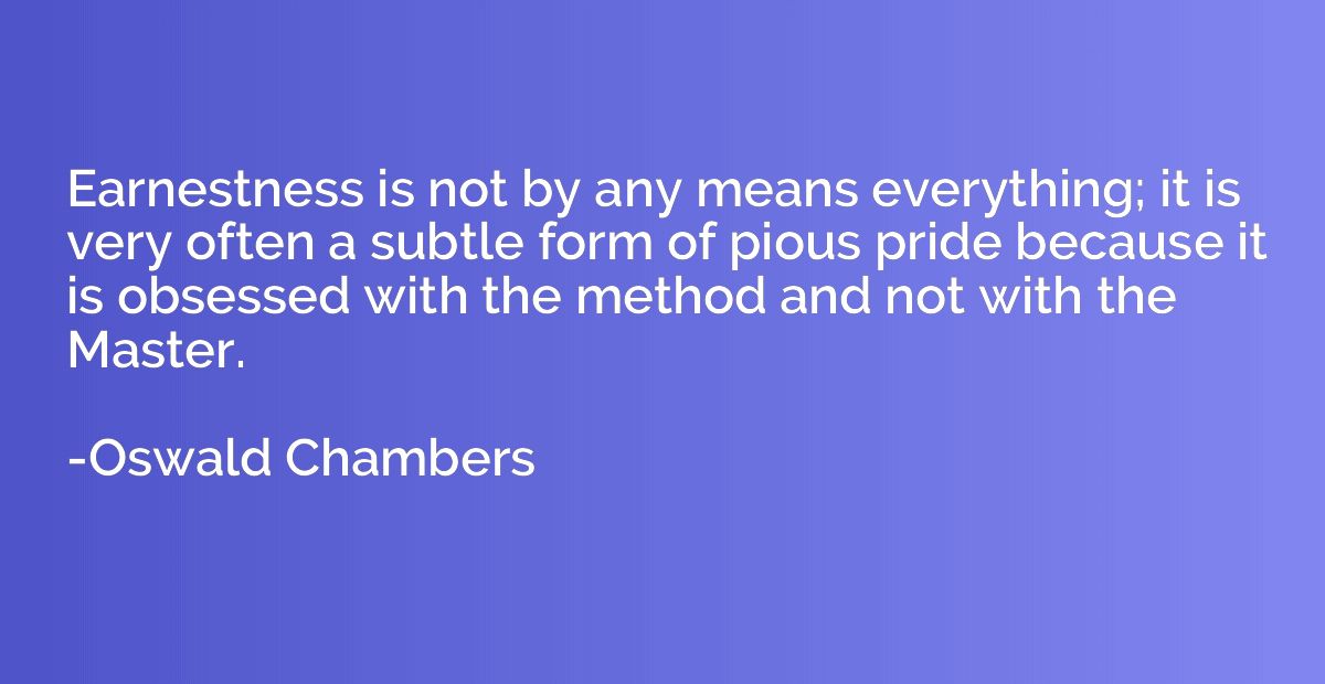 Earnestness is not by any means everything; it is very often