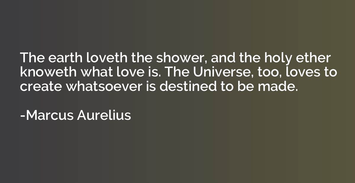 The earth loveth the shower, and the holy ether knoweth what