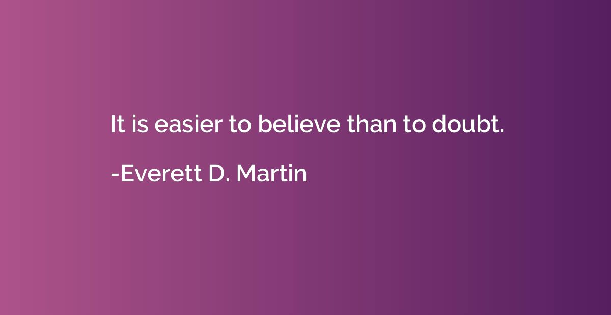 It is easier to believe than to doubt.