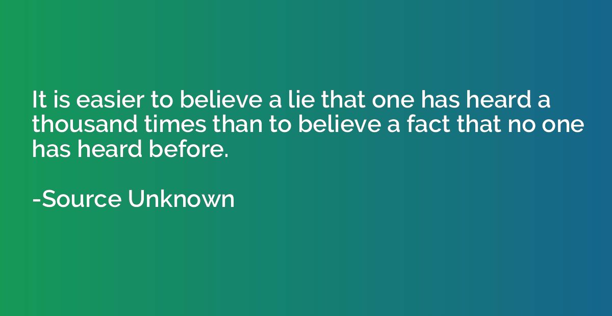 It is easier to believe a lie that one has heard a thousand 