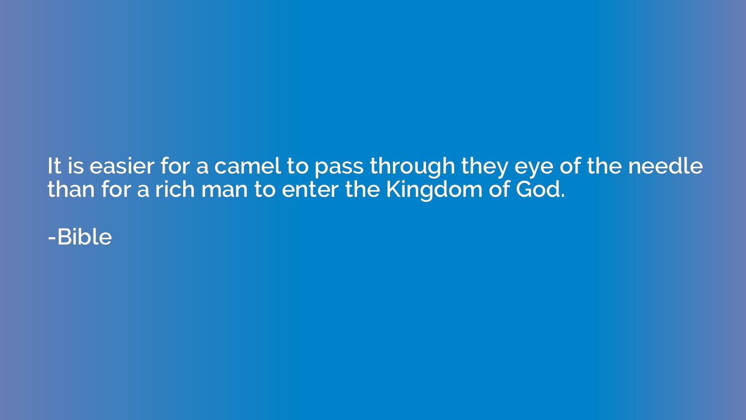 It is easier for a camel to pass through they eye of the nee