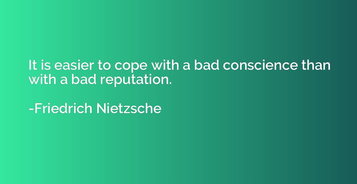 It is easier to cope with a bad conscience than with a bad r