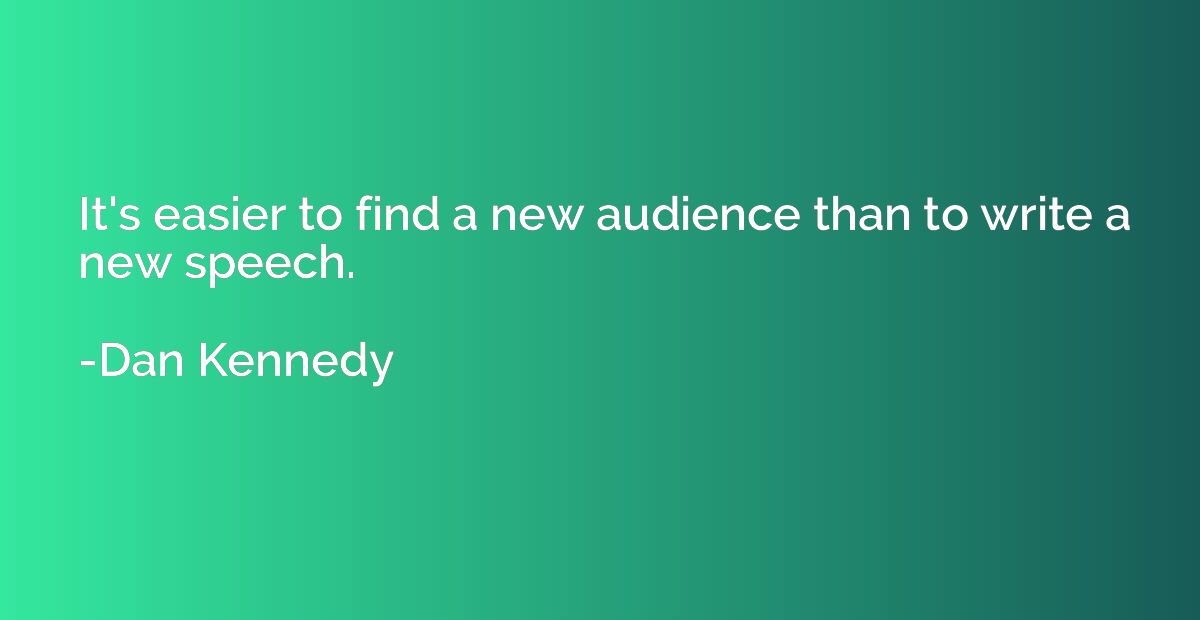 It's easier to find a new audience than to write a new speec