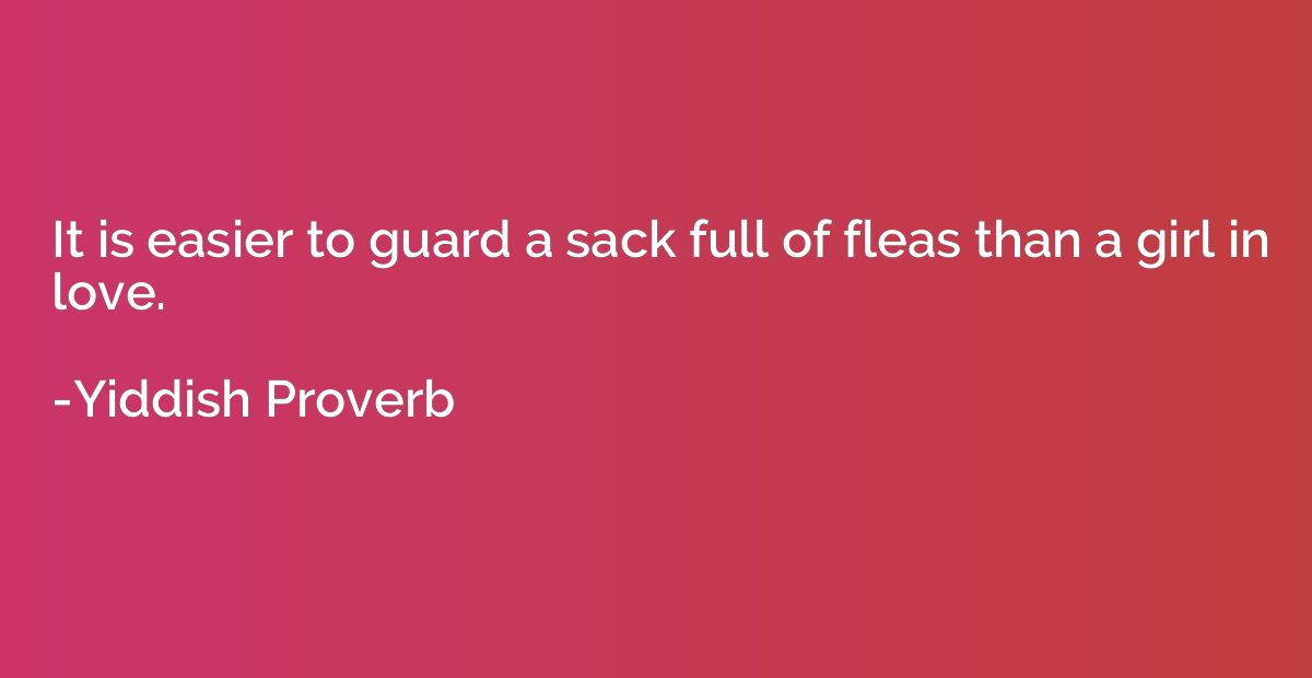 It is easier to guard a sack full of fleas than a girl in lo