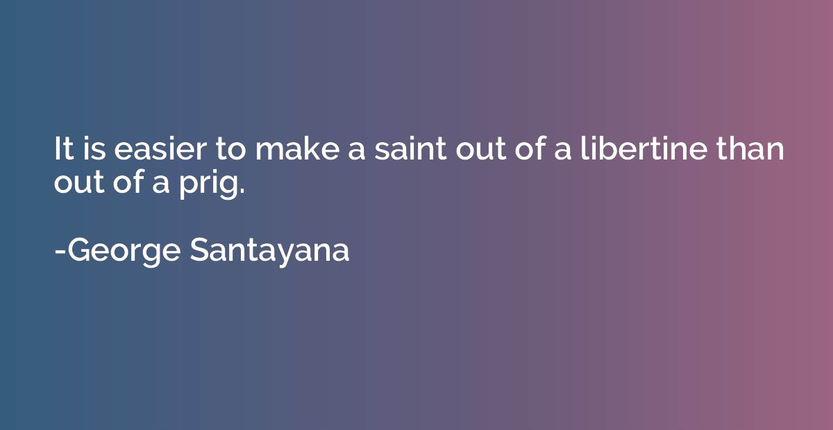 It is easier to make a saint out of a libertine than out of 