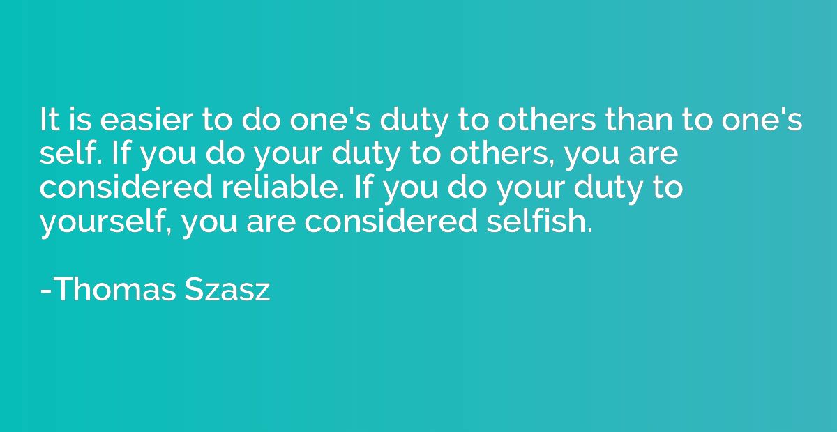 It is easier to do one's duty to others than to one's self. 