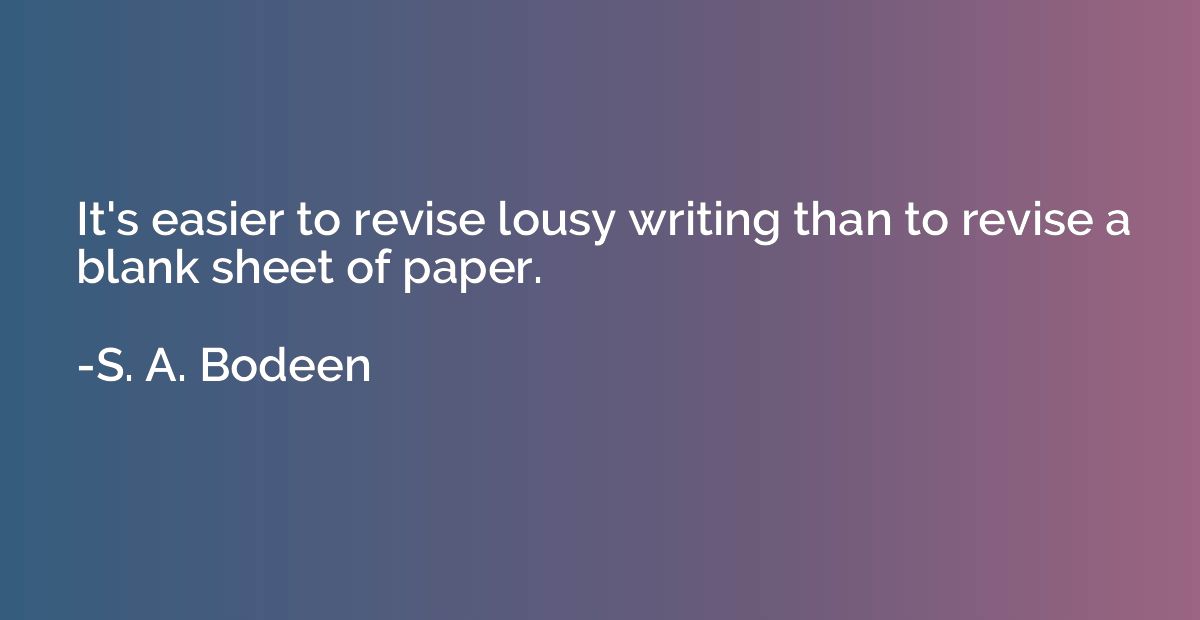 It's easier to revise lousy writing than to revise a blank s