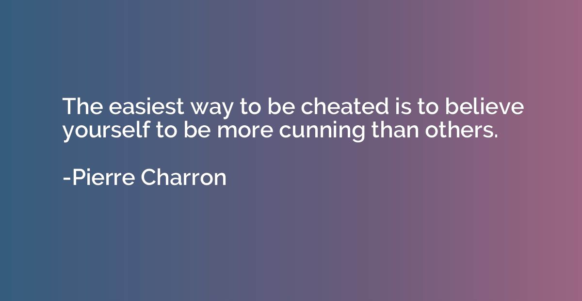 The easiest way to be cheated is to believe yourself to be m
