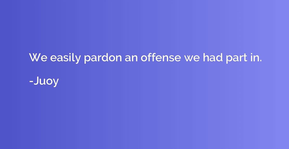 We easily pardon an offense we had part in.