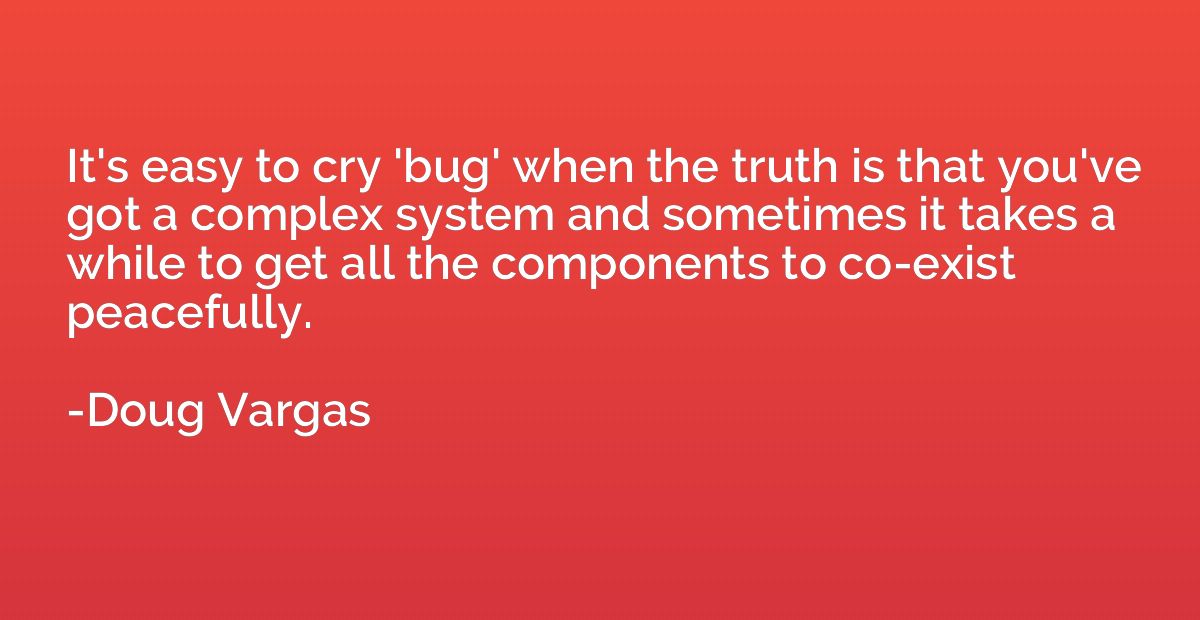 It's easy to cry 'bug' when the truth is that you've got a c
